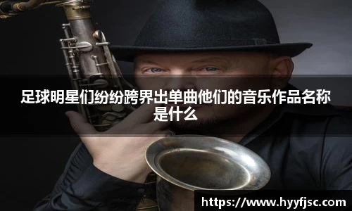 足球明星们纷纷跨界出单曲他们的音乐作品名称是什么